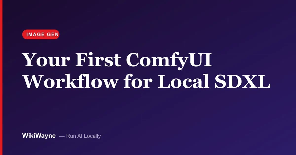 Your First ComfyUI Workflow for Local SDXL — WikiWayne local-AI hero